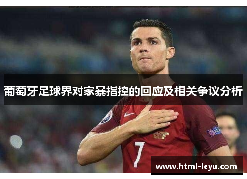 葡萄牙足球界对家暴指控的回应及相关争议分析 葡萄牙足球界对家暴指控的回应及相关争议分析