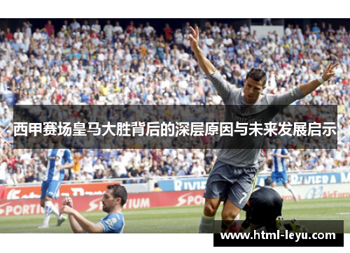 西甲赛场皇马大胜背后的深层原因与未来发展启示