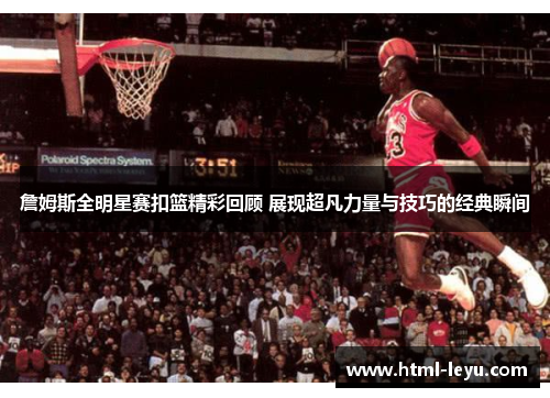 詹姆斯全明星赛扣篮精彩回顾 展现超凡力量与技巧的经典瞬间