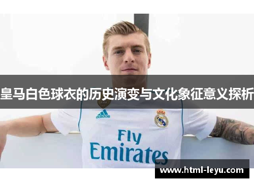 皇马白色球衣的历史演变与文化象征意义探析