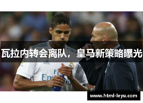 瓦拉内转会离队,皇马新策略曝光 瓦拉内转会离队,皇马新策略曝光