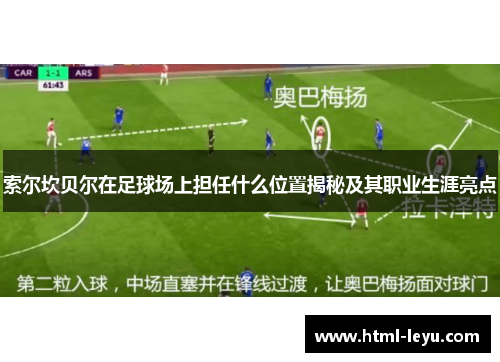索尔坎贝尔在足球场上担任什么位置揭秘及其职业生涯亮点 索尔坎贝尔在足球场上担任什么位置揭秘及其职业生涯亮点