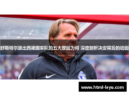 舒斯特尔退出西德国家队的五大原因为何 深度剖析决定背后的动因 舒斯特尔退出西德国家队的五大原因为何 深度剖析决定背后的动因