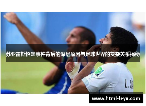 苏亚雷斯招黑事件背后的深层原因与足球世界的复杂关系揭秘 苏亚雷斯招黑事件背后的深层原因与足球世界的复杂关系揭秘