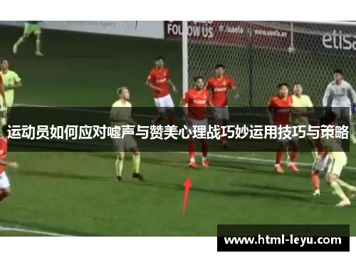运动员如何应对嘘声与赞美心理战巧妙运用技巧与策略 运动员如何应对嘘声与赞美心理战巧妙运用技巧与策略