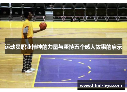 运动员职业精神的力量与坚持五个感人故事的启示 运动员职业精神的力量与坚持五个感人故事的启示